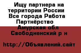 Ищу партнера на территории России  - Все города Работа » Партнёрство   . Амурская обл.,Свободненский р-н